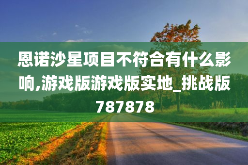 恩诺沙星项目不符合有什么影响,游戏版游戏版实地_挑战版787878