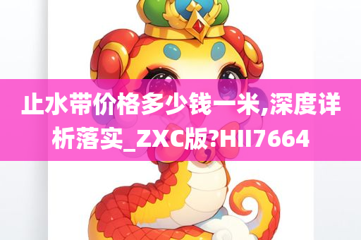 止水带价格多少钱一米,深度详析落实_ZXC版?HII7664