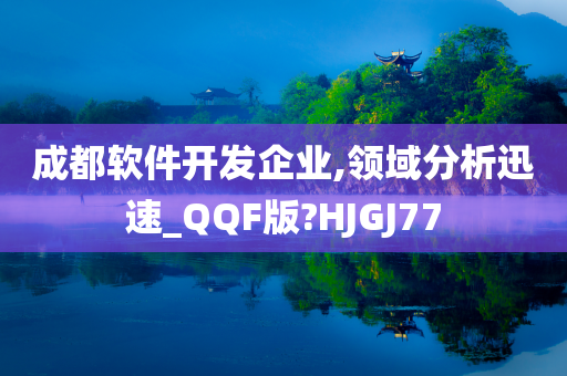 成都软件开发企业,领域分析迅速_QQF版?HJGJ77