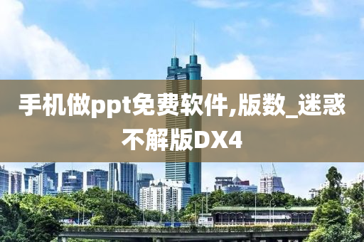 手机做ppt免费软件,版数_迷惑不解版DX4