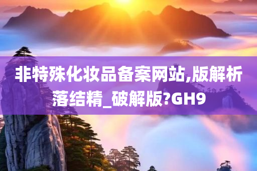 非特殊化妆品备案网站,版解析落结精_破解版?GH9