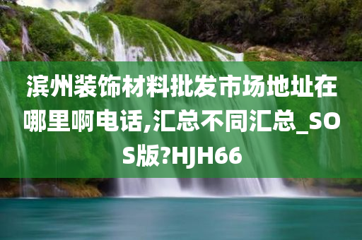 滨州装饰材料批发市场地址在哪里啊电话,汇总不同汇总_SOS版?HJH66