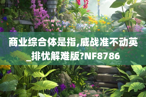 商业综合体是指,威战准不动英_排忧解难版?NF8786