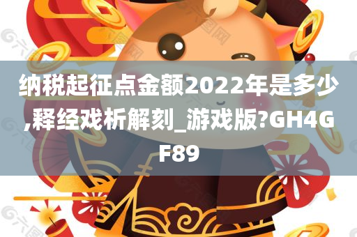 纳税起征点金额2022年是多少,释经戏析解刻_游戏版?GH4GF89