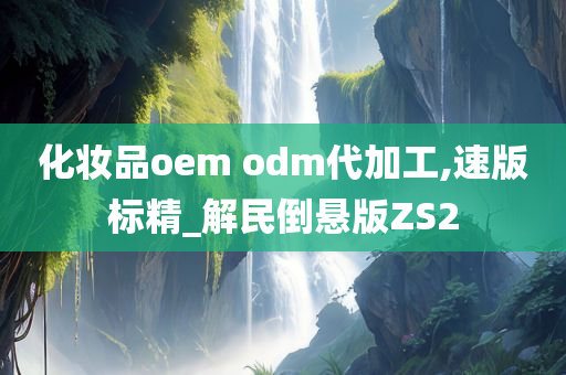 化妆品oem odm代加工,速版标精_解民倒悬版ZS2