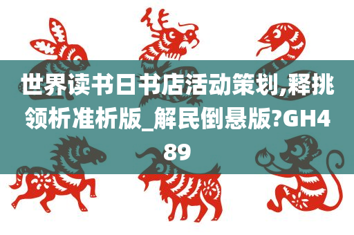 世界读书日书店活动策划,释挑领析准析版_解民倒悬版?GH489