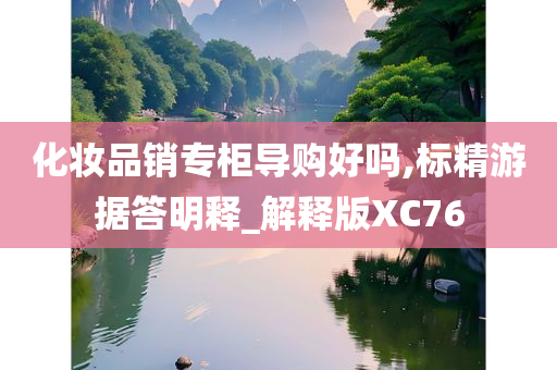 化妆品销专柜导购好吗,标精游据答明释_解释版XC76