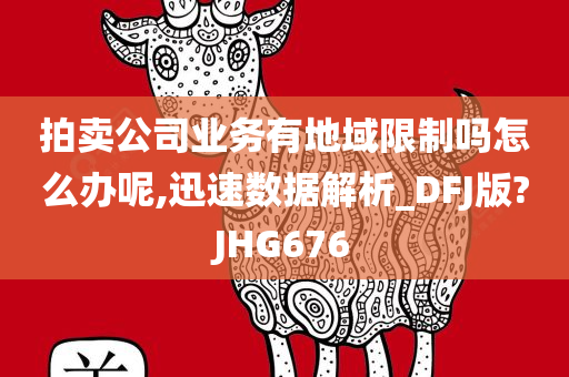 拍卖公司业务有地域限制吗怎么办呢,迅速数据解析_DFJ版?JHG676