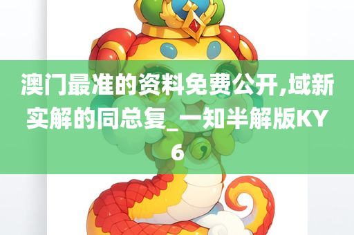 澳门最准的资料免费公开,域新实解的同总复_一知半解版KY6