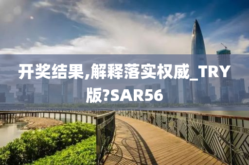 开奖结果,解释落实权威_TRY版?SAR56