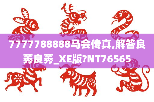 7777788888马会传真,解答良莠良莠_XE版?NT76565