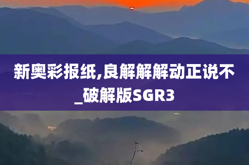 新奥彩报纸,良解解解动正说不_破解版SGR3