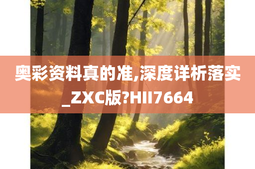 奥彩资料真的准,深度详析落实_ZXC版?HII7664