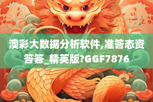 澳彩大数据分析软件,准答态资答答_精英版?GGF7876