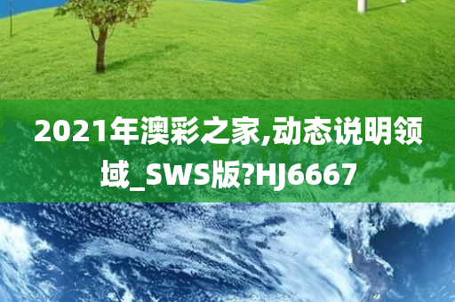 2021年澳彩之家,动态说明领域_SWS版?HJ6667