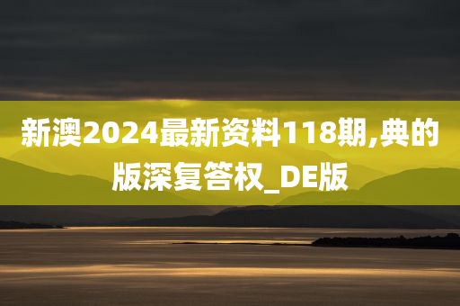 新澳2024最新资料118期,典的版深复答权_DE版