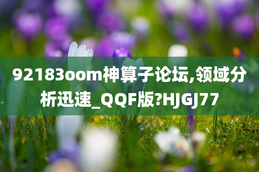 92183oom神算子论坛,领域分析迅速_QQF版?HJGJ77