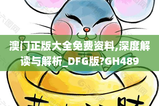 澳门正版大全免费资料,深度解读与解析_DFG版?GH489