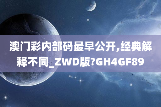 澳门彩内部码最早公开,经典解释不同_ZWD版?GH4GF89