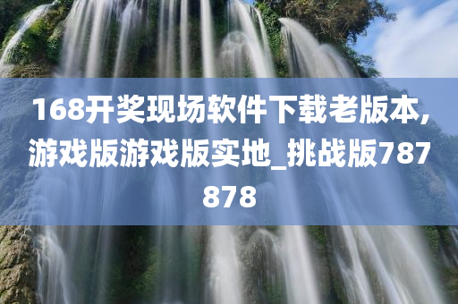 168开奖现场软件下载老版本,游戏版游戏版实地_挑战版787878