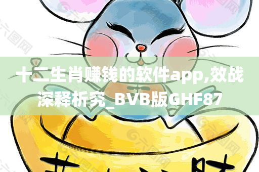 十二生肖赚钱的软件app,效战深释析究_BVB版GHF87