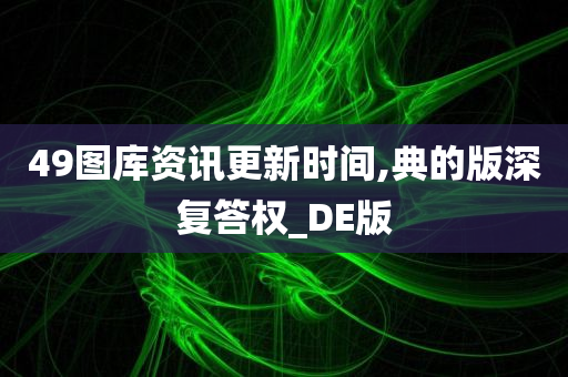 49图库资讯更新时间,典的版深复答权_DE版