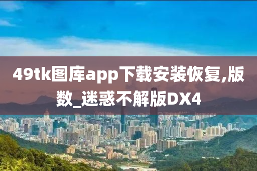 49tk图库app下载安装恢复,版数_迷惑不解版DX4