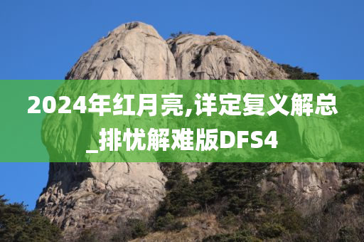 2024年红月亮,详定复义解总_排忧解难版DFS4