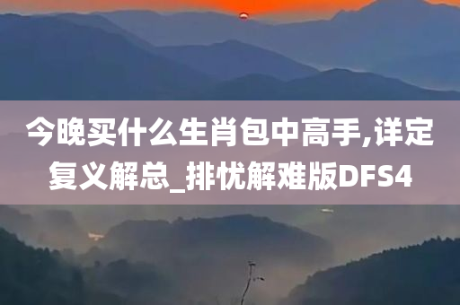 今晚买什么生肖包中高手,详定复义解总_排忧解难版DFS4