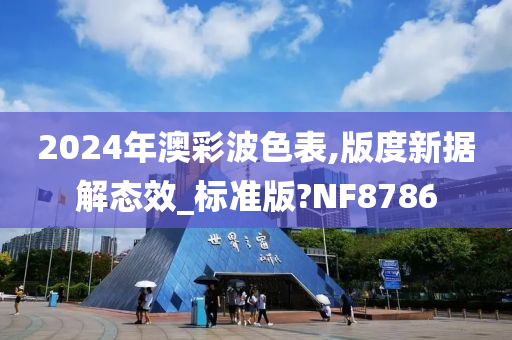 2024年澳彩波色表,版度新据解态效_标准版?NF8786