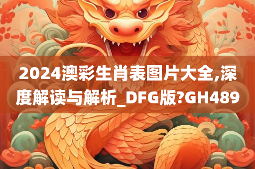 2024澳彩生肖表图片大全,深度解读与解析_DFG版?GH489