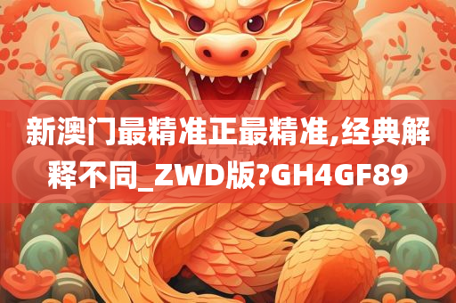 新澳门最精准正最精准,经典解释不同_ZWD版?GH4GF89