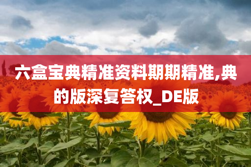 六盒宝典精准资料期期精准,典的版深复答权_DE版