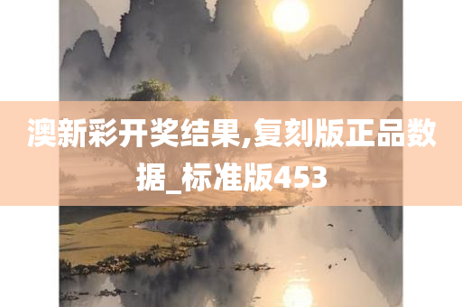 澳新彩开奖结果,复刻版正品数据_标准版453