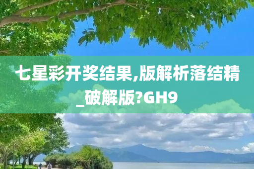 七星彩开奖结果,版解析落结精_破解版?GH9