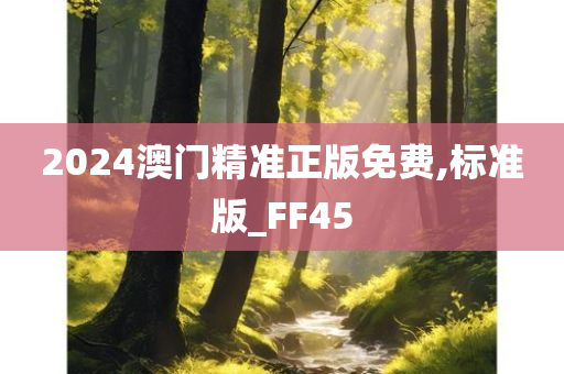 2024澳门精准正版免费,标准版_FF45