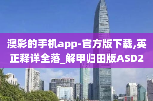 澳彩的手机app-官方版下载,英正释详全落_解甲归田版ASD2