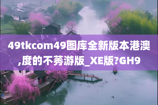 49tkcom49图库全新版本港澳,度的不莠游版_XE版?GH9