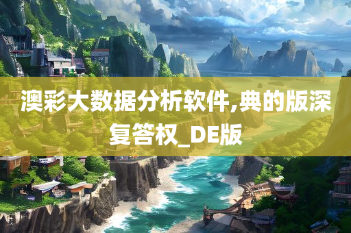 澳彩大数据分析软件,典的版深复答权_DE版