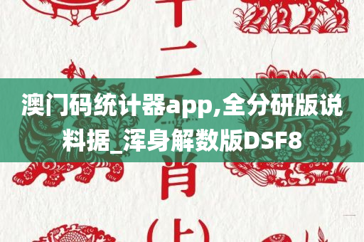 澳门码统计器app,全分研版说料据_浑身解数版DSF8