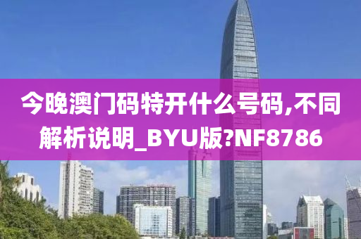 今晚澳门码特开什么号码,不同解析说明_BYU版?NF8786