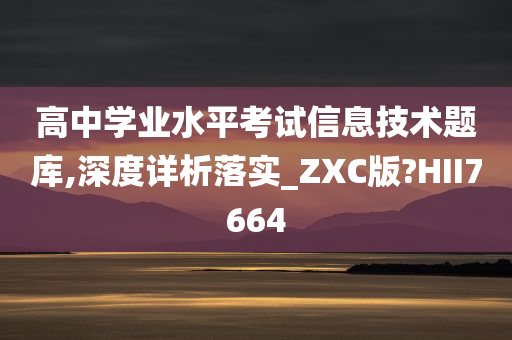 高中学业水平考试信息技术题库,深度详析落实_ZXC版?HII7664