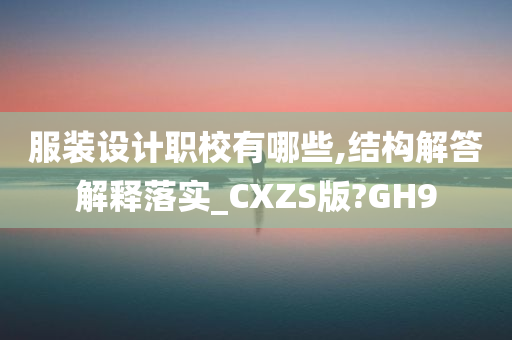 服装设计职校有哪些,结构解答解释落实_CXZS版?GH9