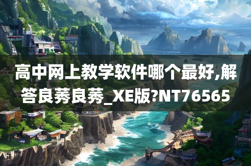 高中网上教学软件哪个最好,解答良莠良莠_XE版?NT76565