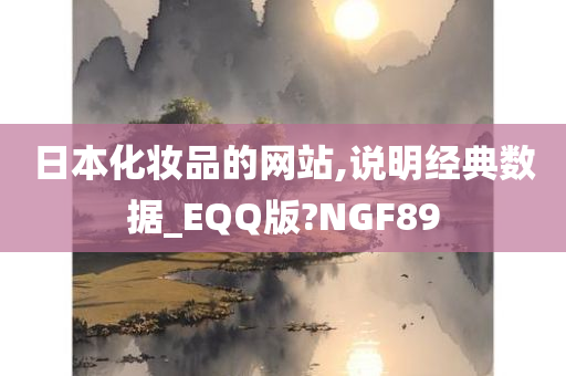 日本化妆品的网站,说明经典数据_EQQ版?NGF89