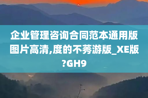 企业管理咨询合同范本通用版图片高清,度的不莠游版_XE版?GH9