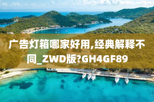 广告灯箱哪家好用,经典解释不同_ZWD版?GH4GF89