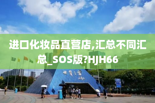 进口化妆品直营店,汇总不同汇总_SOS版?HJH66