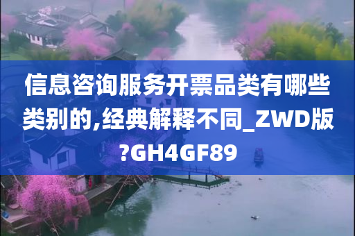 信息咨询服务开票品类有哪些类别的,经典解释不同_ZWD版?GH4GF89