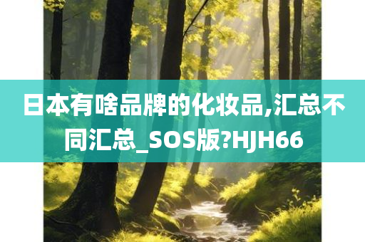 日本有啥品牌的化妆品,汇总不同汇总_SOS版?HJH66